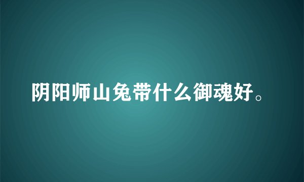 阴阳师山兔带什么御魂好。