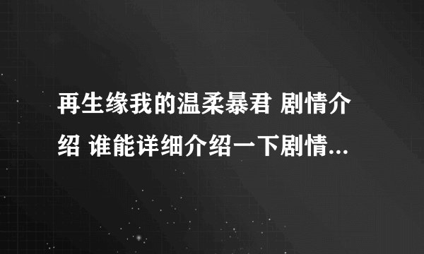再生缘我的温柔暴君 剧情介绍 谁能详细介绍一下剧情，简要介绍人物之间的关系和简单剧情就好