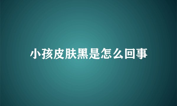 小孩皮肤黑是怎么回事