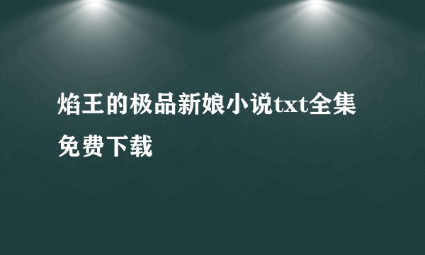 焰王的极品新娘小说txt全集免费下载