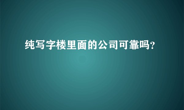 纯写字楼里面的公司可靠吗？
