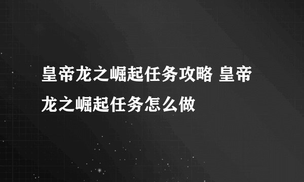 皇帝龙之崛起任务攻略 皇帝龙之崛起任务怎么做
