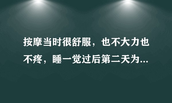 按摩当时很舒服，也不大力也不疼，睡一觉过后第二天为什么很痛？