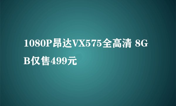 1080P昂达VX575全高清 8GB仅售499元