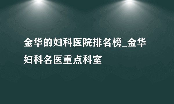 金华的妇科医院排名榜_金华妇科名医重点科室