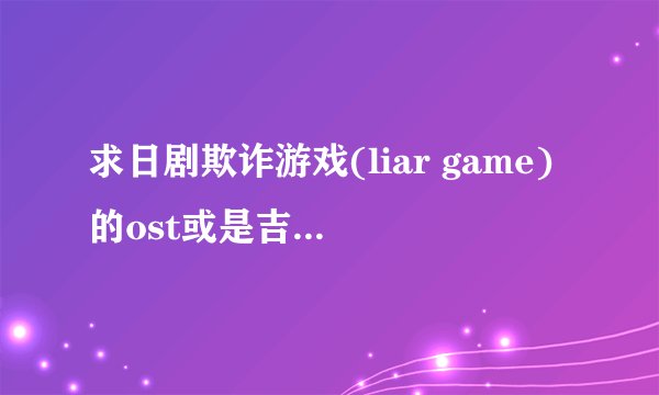 求日剧欺诈游戏(liar game)的ost或是吉他的那段背景音乐。