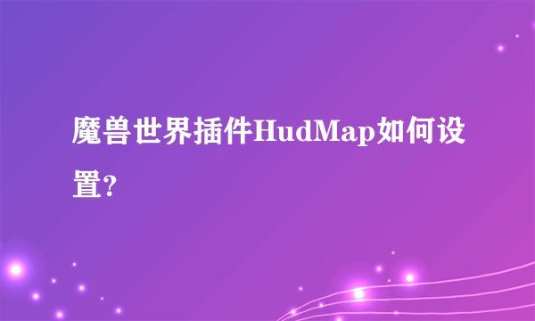 魔兽世界插件HudMap如何设置？