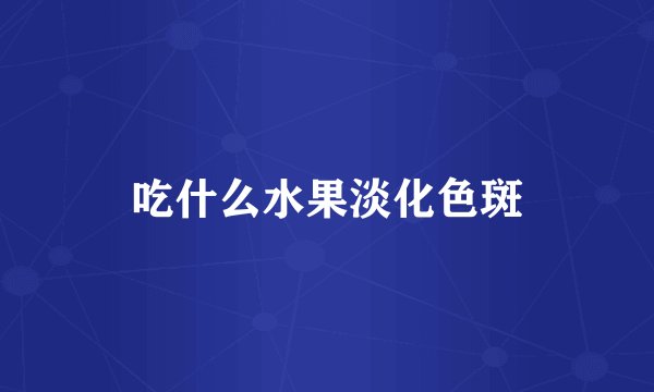吃什么水果淡化色斑