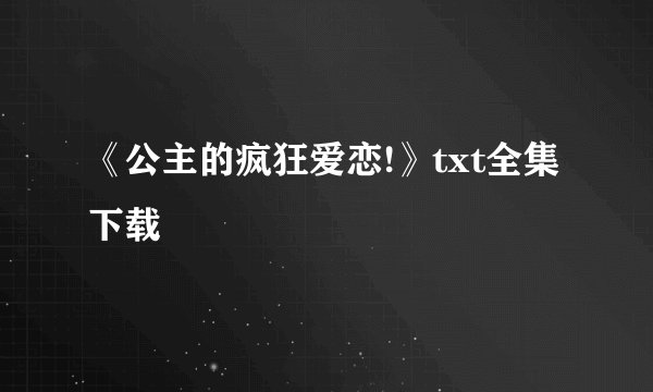 《公主的疯狂爱恋!》txt全集下载