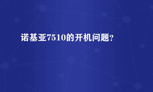 诺基亚7510的开机问题？