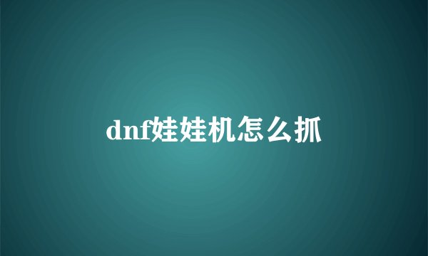 dnf娃娃机怎么抓