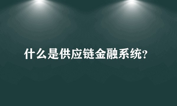什么是供应链金融系统?