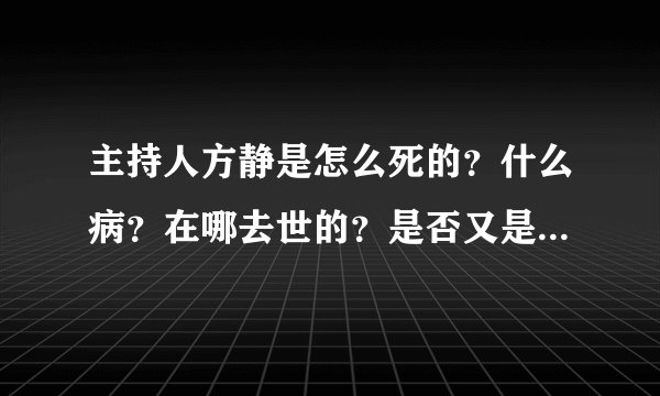 主持人方静是怎么死的？什么病？在哪去世的？是否又是政治牺牲品？
