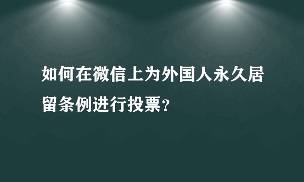 如何在微信上为外国人永久居留条例进行投票？
