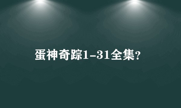 蛋神奇踪1-31全集？
