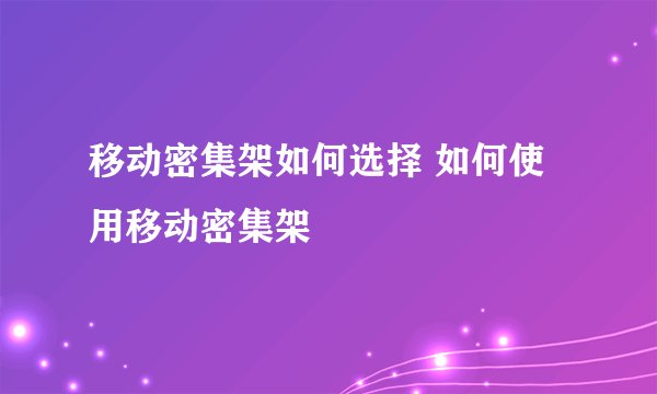 移动密集架如何选择 如何使用移动密集架