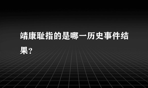 靖康耻指的是哪一历史事件结果？