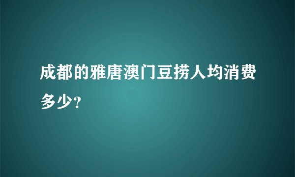 成都的雅唐澳门豆捞人均消费多少？