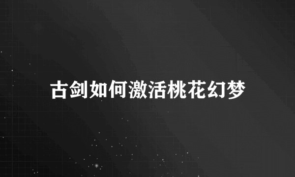 古剑如何激活桃花幻梦