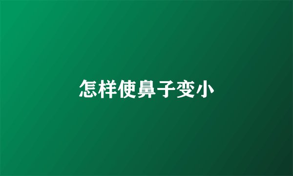 怎样使鼻子变小