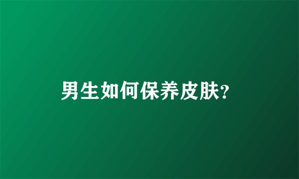 男生如何保养皮肤？