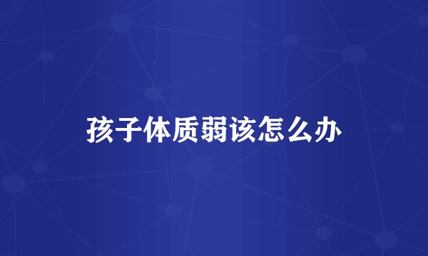 孩子体质弱该怎么办