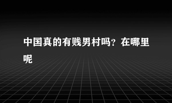 中国真的有贱男村吗？在哪里呢
