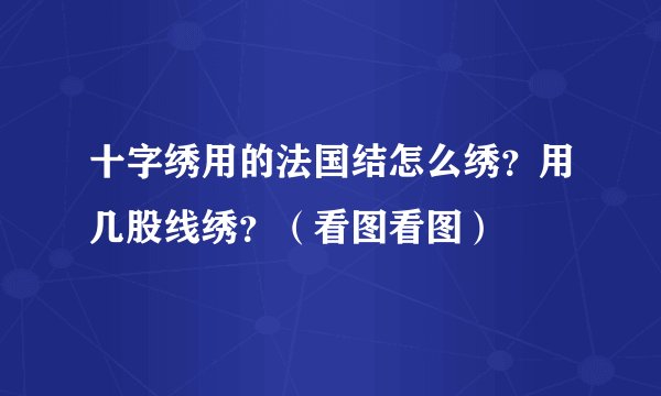 十字绣用的法国结怎么绣？用几股线绣？（看图看图）