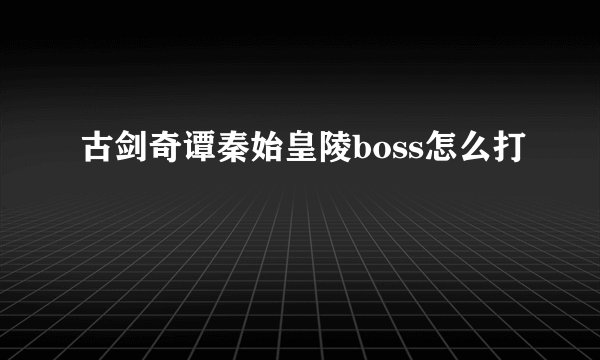 古剑奇谭秦始皇陵boss怎么打
