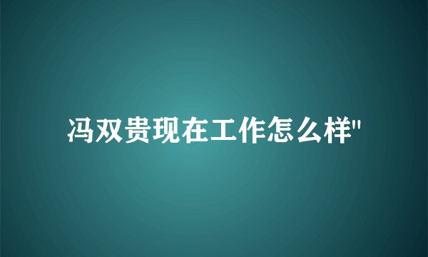 冯双贵现在工作怎么样