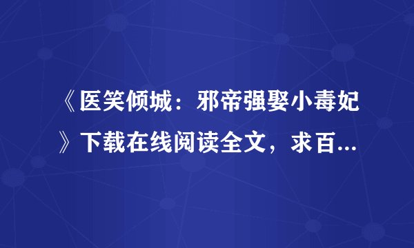 《医笑倾城：邪帝强娶小毒妃》下载在线阅读全文，求百度网盘云资源