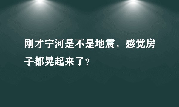 刚才宁河是不是地震,感觉房子都晃起来了?