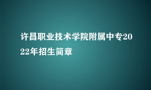 许昌职业技术学院附属中专2022年招生简章