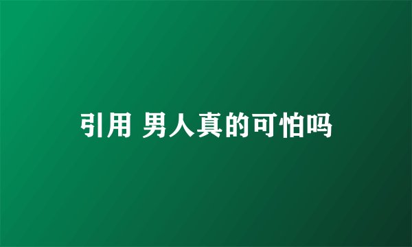 引用 男人真的可怕吗