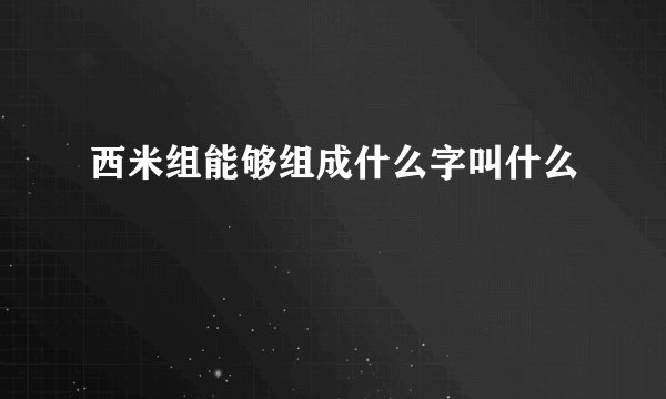 西米组能够组成什么字叫什么