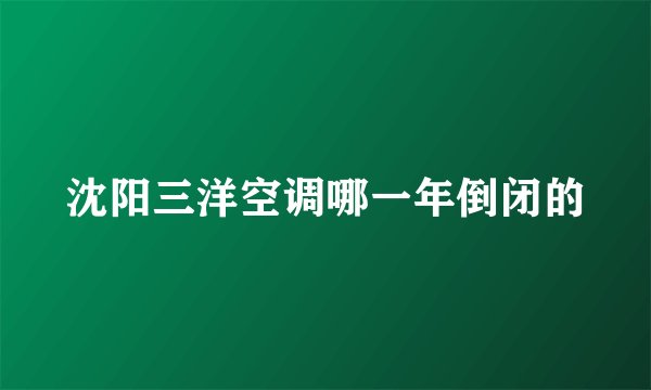 沈阳三洋空调哪一年倒闭的