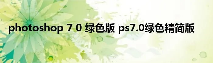 photoshop 7 0 绿色版 ps7.0绿色精简版
