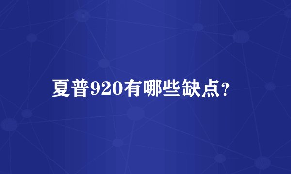 夏普920有哪些缺点？