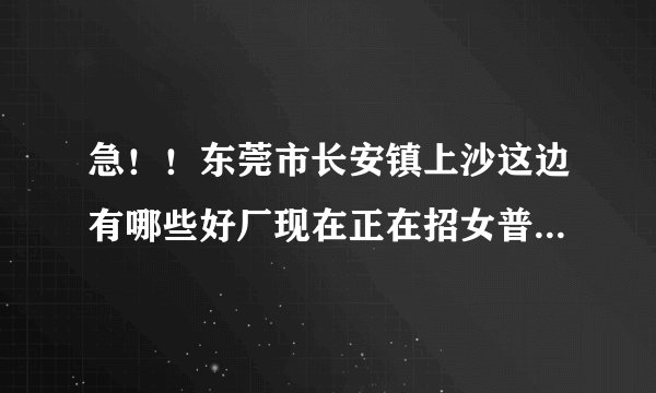 急！！东莞市长安镇上沙这边有哪些好厂现在正在招女普工？最好能包吃包住.如果在外面吃住能有补助的.谢谢