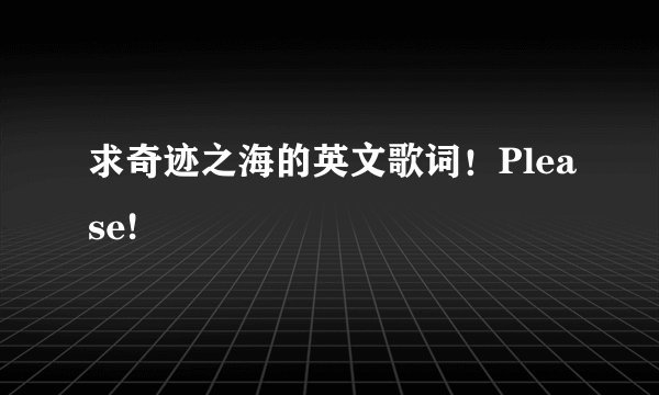求奇迹之海的英文歌词！Please!