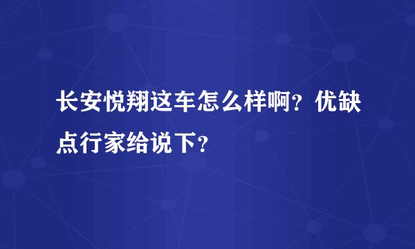 长安悦翔这车怎么样啊？优缺点行家给说下？