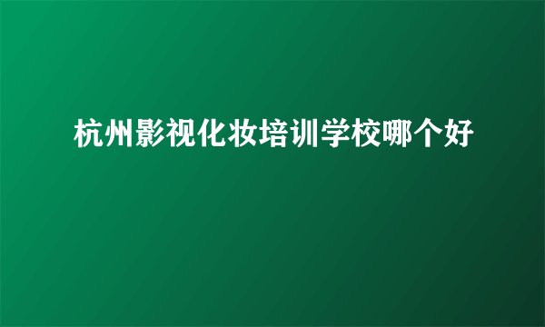 杭州影视化妆培训学校哪个好