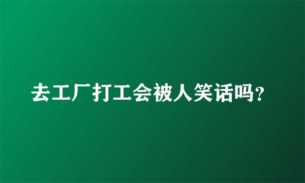 去工厂打工会被人笑话吗？