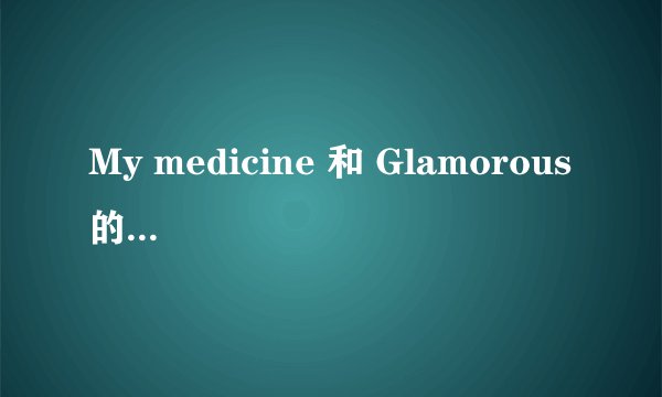 My medicine 和 Glamorous 的歌词素啥啊...