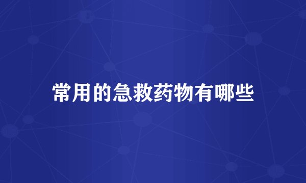 常用的急救药物有哪些