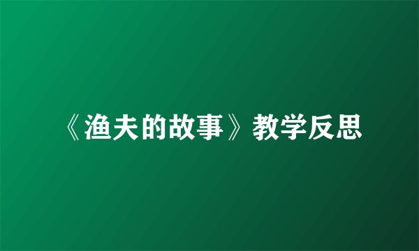 《渔夫的故事》教学反思