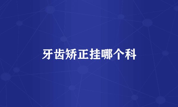 牙齿矫正挂哪个科