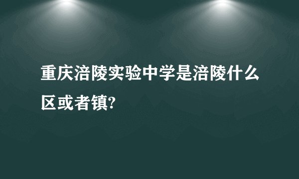 重庆涪陵实验中学是涪陵什么区或者镇?
