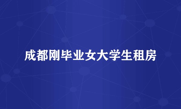 成都刚毕业女大学生租房