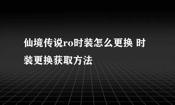 仙境传说ro时装怎么更换 时装更换获取方法